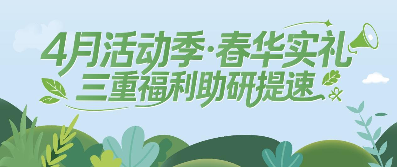 4月活动季·春华实礼｜三重福利助研提速！